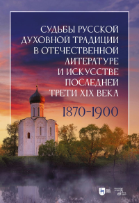 Судьбы русской духовной традиции в отечественной литературе и искусстве последней трети XIX века: 1870–1900