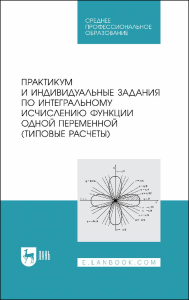 Практикум и индивидуальные задания по интегральному исчислению функции одной переменной (типовые расчеты). Учебное пособие для СПО