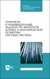 Практикум и индивидуальные задания по векторной алгебре и аналитической геометрии (типовые расчеты). Учебное пособие для СПО