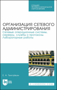 Организация сетевого администрирования. Сетевые операционные системы, серверы, службы и протоколы. Лабораторные работы. Учебное пособие для СПО