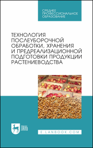 Технология послеуборочной обработки, хранения и предреализационной подготовки продукции растениеводства. Учебное пособие для СПО