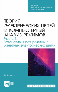 Теория электрических цепей и компьютерный анализ режимов. Часть 1. Установившиеся режимы в линейных электрических цепях. Учебное пособие для СПО.