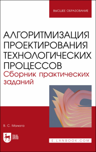 Алгоритмизация проектирования технологических процессов. Сборник практических заданий. Учебное пособие для вузов.