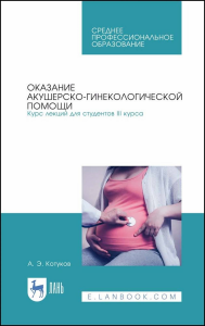 Оказание акушерско-гинекологической помощи. Курс лекций для студентов III курса. Учебное пособие для СПО