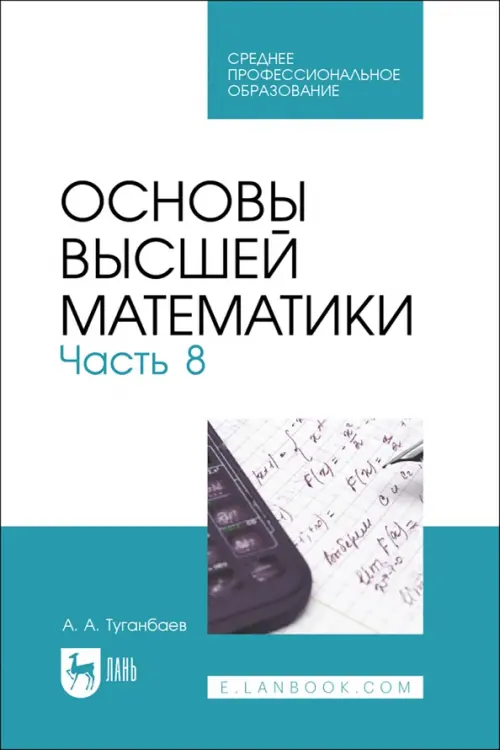 Основы высшей математики. Часть 8. Учебник для СПО. Туганбаев Аскар Аканович