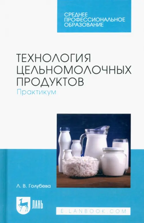 Технология цельномолочных продуктов. Практикум. Учебное пособие для СПО. Голубева Любовь Владимировна