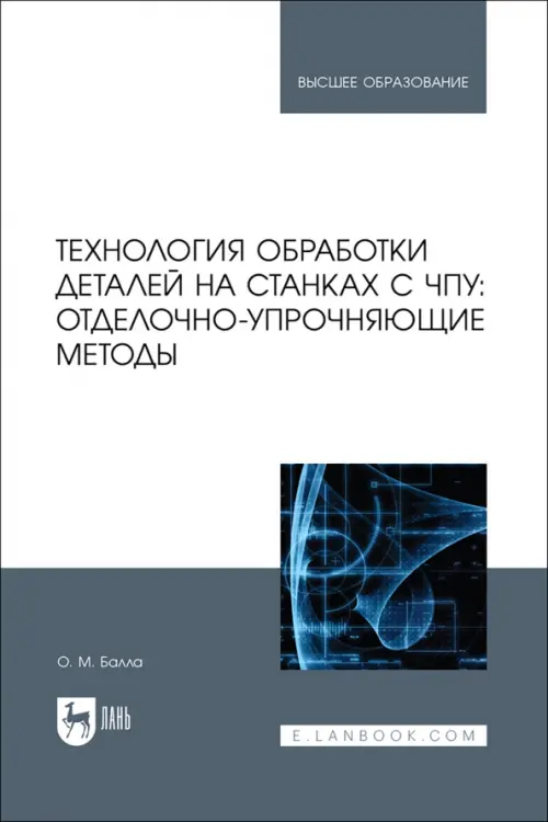 Технология обработки деталей на станках с ЧПУ. Отделочно-упрочняющие методы. Балла Олег Михайлович