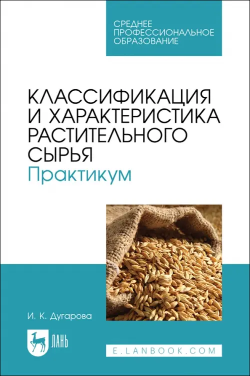 Классификация и характеристика растительного сырья. Практикум. Учебное пособие для СПО. Дугарова Ирина Климентьевна
