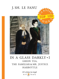 In a Glass Darkly I. Green Tea, The Familiar & Mr. Justice Harbottle. Фаню Д.Ш.