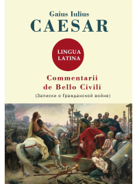 Caesar G.I.. Commentarii de Bello Civili = Записки о гражданской войне