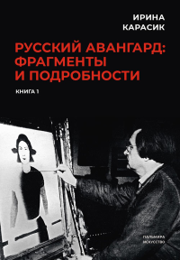 Карасик И. Русский авангард: фрагменты и подробности. Книга 1