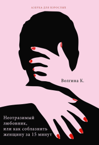 Неотразимый любовник, или как соблазнить женщину за 15 минут. Волгина К.