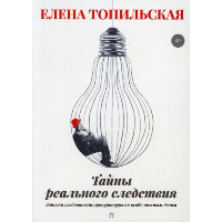 Тайны реального следствия. Записки следователя прокуратуры по особо важным делам. Топильская Е.В.