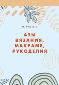 Русакова М.. Азы вязания, макраме, рукоделия