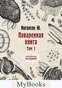 Поваренная книга. Том I. Иогансон Ю.А.