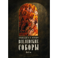 Вселенские соборы IV и V веков. Лебедев А.П.