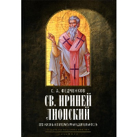 Св.Ириней Лионский: Его жизнь и литературная деятельность. Федченков С.А.