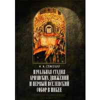 Начальная стадия арианских движений и Первый Вселенский собор в Никее. Спасский А.А.
