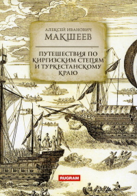 Путешествия по киргизским степям и Туркестанскому краю. Макшеев Алексей Иванович