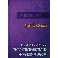 Религия Иисуса и начала христианства до Никейского собора. Юлихер А.