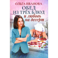 Обед из трех блюд и любовь на десерт. Иванова О.