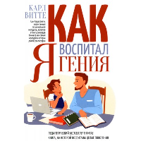 Как я воспитал гения. Книга для родителей. Витте К.