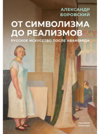 От символизма до реализмов. Русское искусство после авангарда. Боровский А.Д.