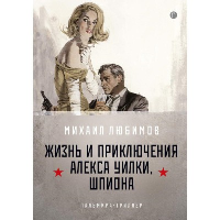 Любимов М.П. Жизнь и приключения Алекса Уилки, шпиона