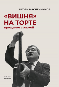 Вишня на торте. Прощание с эпохой. Масленников И.Ф.