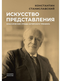 Искусство представления. Классические этюды актерского тренинга. Станиславский К.С.