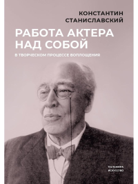 Работа актера над собой в творческом процессе воплощения. Станиславский К.С.