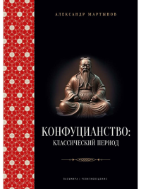 Конфуцианство: классический период. Мартынов Александр Степанович