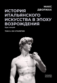 История итальянского искусства в эпоху Возрождения. Том 2. XVI столетие. Курс лекций. Дворжак М.