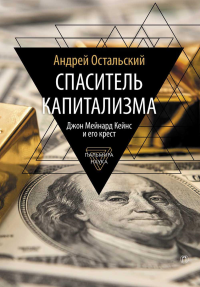 Спаситель капитализма. Джон Мейнард Кейнс и его крест. Остальский А.В.