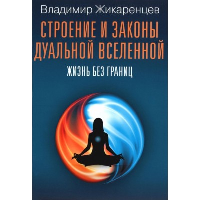 Строение и законы дуальной вселенной. Жизнь без границ. Жикаренцев В.В.