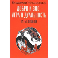 Добро и зло - игра в дуальность. Путь к свободе. Жикаренцев В.В.