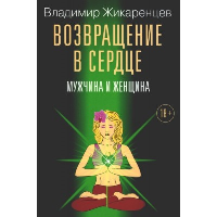 Возвращение в сердце. Мужчина и женщина. Жикаренцев В.В.