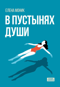 В пустынях души. Психологические записки «сильной» женщины. Моник Е.