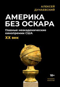 Америка без Оскара. Главные неакадемические кинопремии США. ХХ век. Дунаевский А.Л.