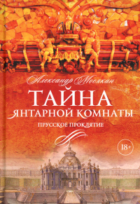 Тайна Янтарной комнаты. Прусское проклятие. Мосякин А.Г.