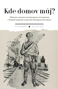 Kde domov muj? Сборник чешских литературных материалов о Первой мировой и русской Гражданской войнах. Сост. Солоуха С.