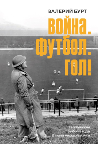 Война. Футбол. Гол! Европейский футбол в годы Второй мировой войны. Бурт В.И.