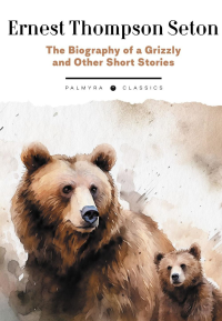 The Biography of a Grizzly and Other Short Stories. Сетон-Томпсон Э.