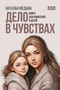 Дело в чувствах. Книга для родителей и детей. Федына Н.В.