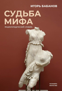 Судьба Мифа. Энциклопедический словарь. Бабанов И.Е.