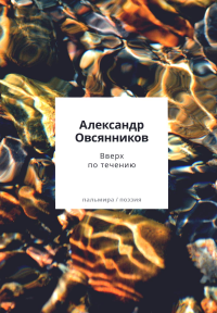 Вверх по течению: сборник стихов. Овсянников А.О.