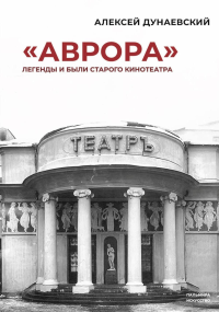 «Аврора»: Легенды и были старого кинотеатра. Дунаевский А.Л.