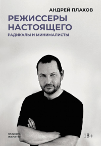 Режиссеры настоящего. Радикалы и минималисты. Плахов А.С.
