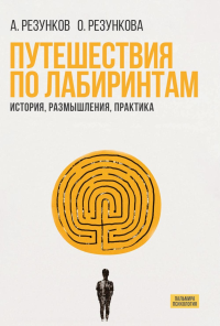 Путешествия по лабиринтам.  История, размышления, практика. Резунков А.Г., Резункова О.П.