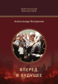 Вперед, в будущее: роман. Богданов А.В.